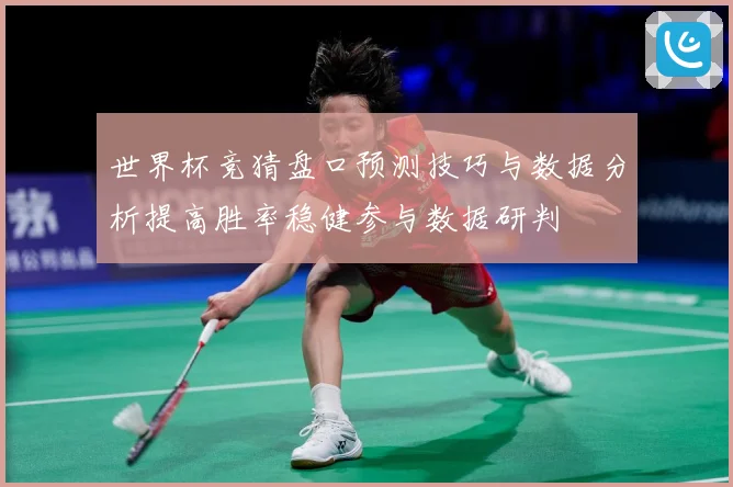 世界杯竞猜盘口预测技巧与数据分析提高胜率稳健参与数据研判