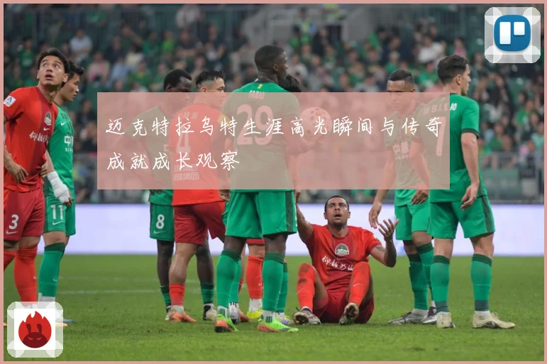 迈克特拉乌特生涯高光瞬间与传奇成就成长观察