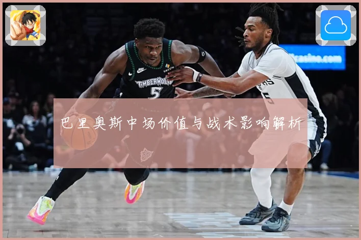 巴里奥斯中场价值与战术影响解析
