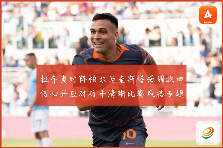 拉齐奥对阵帕尔马奎斯塔强调找回信心并应对对手清晰比赛风格专题观察