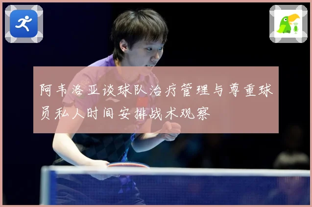 阿韦洛亚谈球队治疗管理与尊重球员私人时间安排战术观察