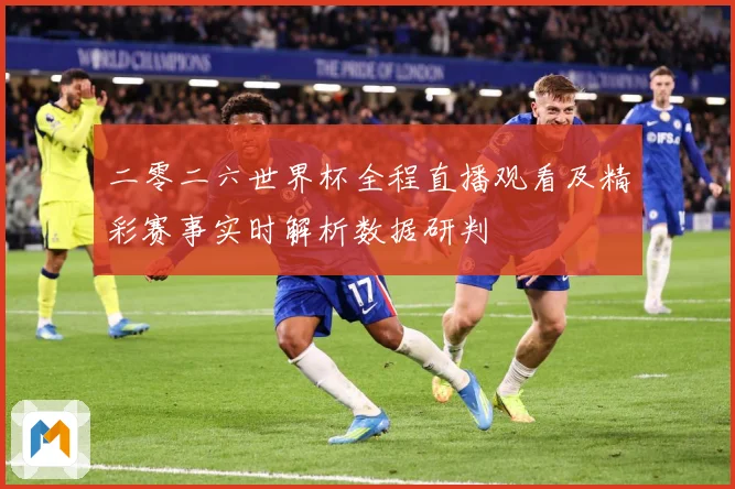 二零二六世界杯全程直播观看及精彩赛事实时解析数据研判