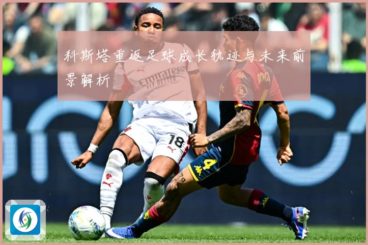 科斯塔重返足球成长轨迹与未来前景解析