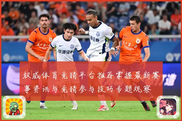 权威体育竞猜平台推荐掌握最新赛事资讯与竞猜参与技巧专题观察