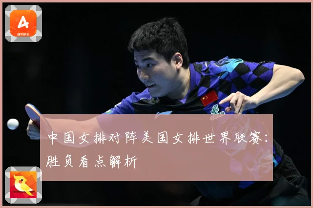 中国女排对阵美国女排世界联赛:胜负看点解析