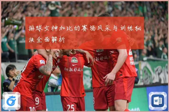 排球女神加比的赛场风采与训练秘诀全面解析