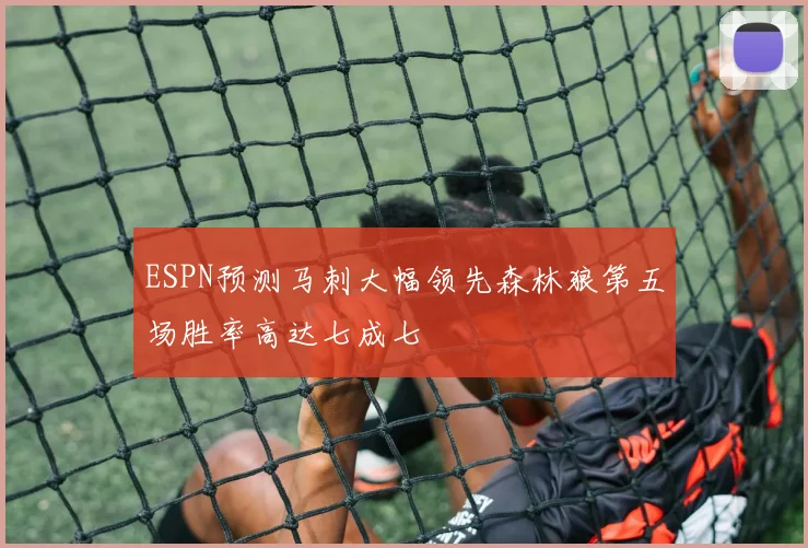 ESPN预测马刺大幅领先森林狼第五场胜率高达七成七
