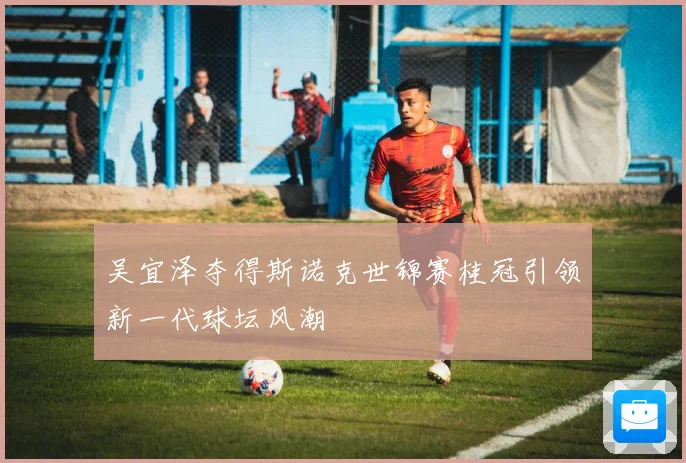 吴宜泽夺得斯诺克世锦赛桂冠引领新一代球坛风潮
