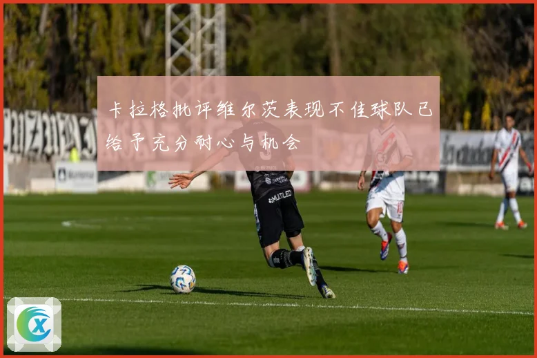 卡拉格批评维尔茨表现不佳球队已给予充分耐心与机会