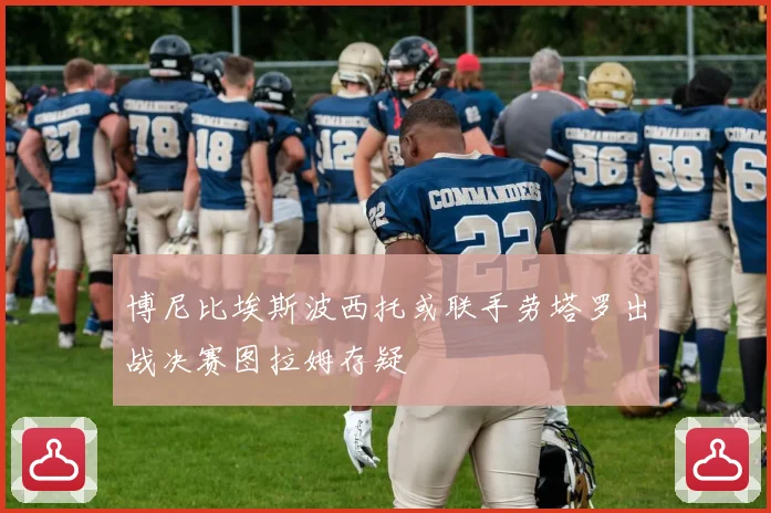 博尼比埃斯波西托或联手劳塔罗出战决赛图拉姆存疑