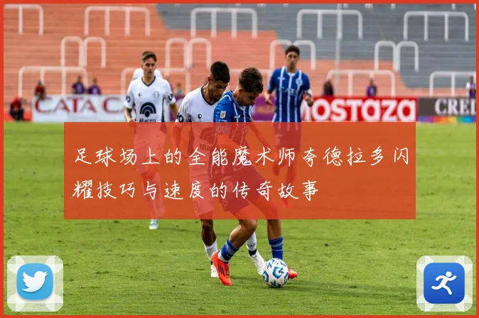 足球场上的全能魔术师夸德拉多闪耀技巧与速度的传奇故事