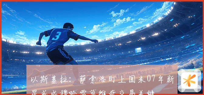 以斯基拉：萨索洛盯上国米07年新星或成穆哈雷莫维奇交易关键