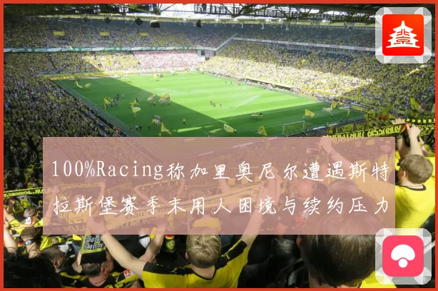 100%Racing称加里奥尼尔遭遇斯特拉斯堡赛季末用人困境与续约压力