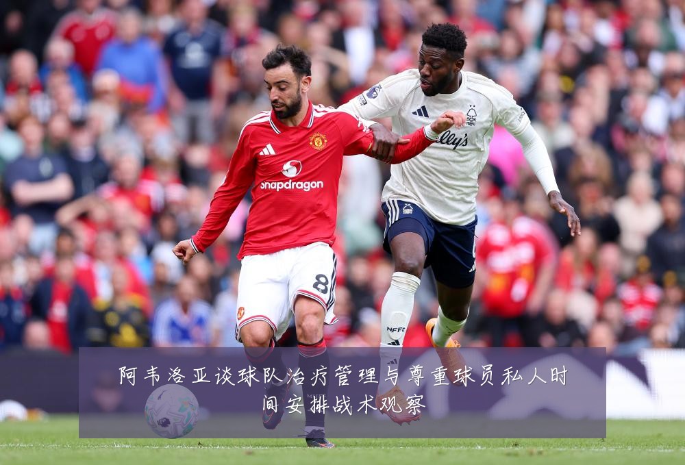 阿韦洛亚谈球队治疗管理与尊重球员私人时间安排战术观察