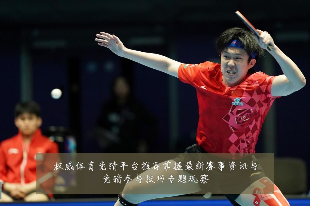 权威体育竞猜平台推荐掌握最新赛事资讯与竞猜参与技巧专题观察