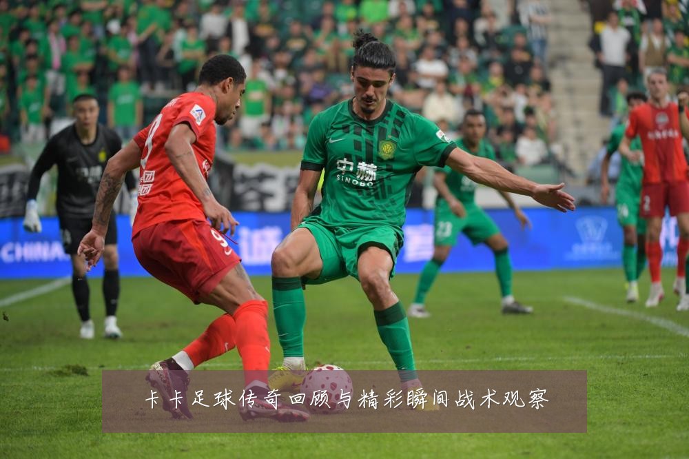 卡卡足球传奇回顾与精彩瞬间战术观察